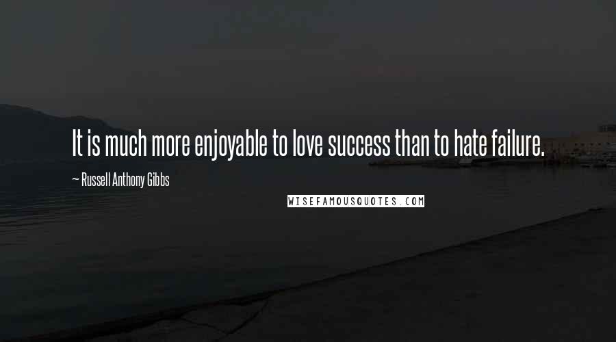 Russell Anthony Gibbs Quotes: It is much more enjoyable to love success than to hate failure.