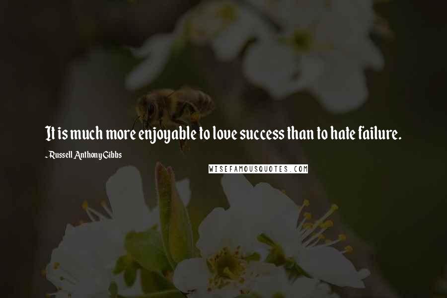 Russell Anthony Gibbs Quotes: It is much more enjoyable to love success than to hate failure.