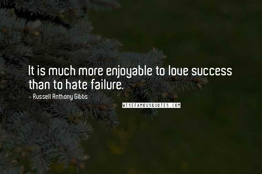 Russell Anthony Gibbs Quotes: It is much more enjoyable to love success than to hate failure.