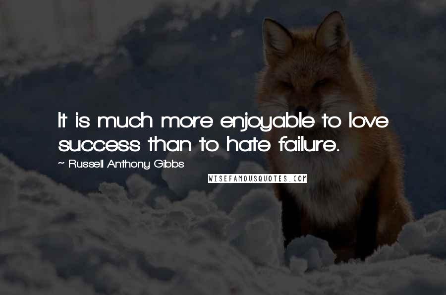Russell Anthony Gibbs Quotes: It is much more enjoyable to love success than to hate failure.