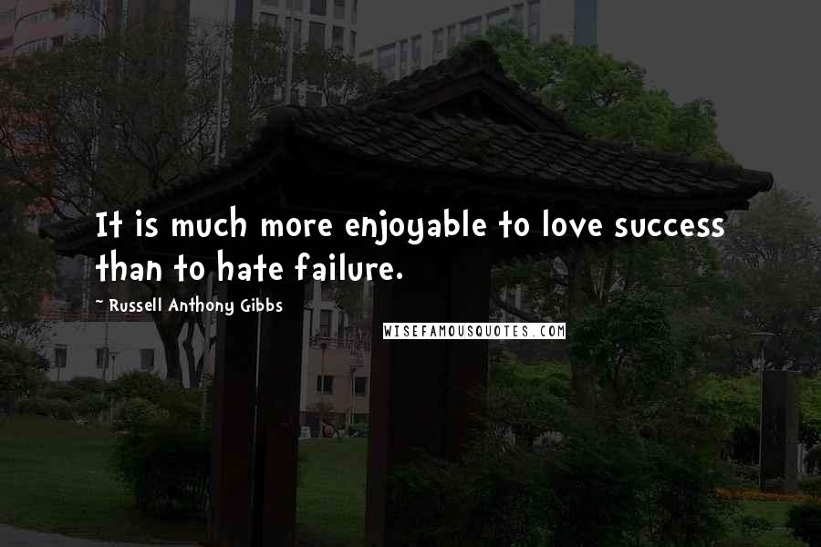 Russell Anthony Gibbs Quotes: It is much more enjoyable to love success than to hate failure.