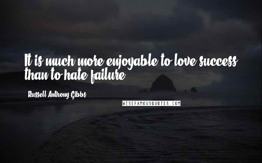Russell Anthony Gibbs Quotes: It is much more enjoyable to love success than to hate failure.