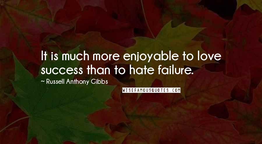Russell Anthony Gibbs Quotes: It is much more enjoyable to love success than to hate failure.