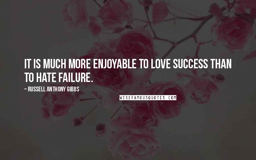 Russell Anthony Gibbs Quotes: It is much more enjoyable to love success than to hate failure.