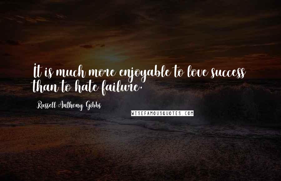 Russell Anthony Gibbs Quotes: It is much more enjoyable to love success than to hate failure.