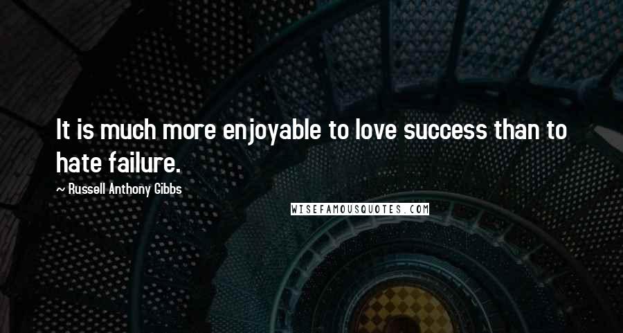 Russell Anthony Gibbs Quotes: It is much more enjoyable to love success than to hate failure.