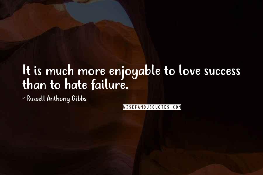 Russell Anthony Gibbs Quotes: It is much more enjoyable to love success than to hate failure.