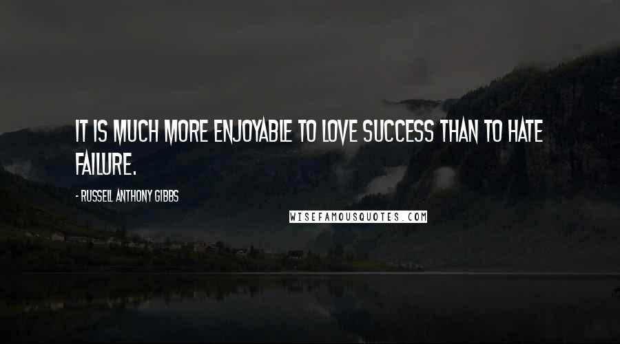 Russell Anthony Gibbs Quotes: It is much more enjoyable to love success than to hate failure.