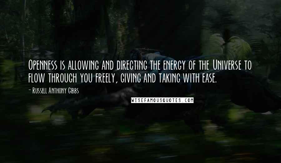 Russell Anthony Gibbs Quotes: Openness is allowing and directing the energy of the Universe to flow through you freely, giving and taking with ease.