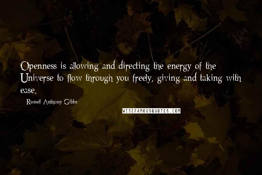 Russell Anthony Gibbs Quotes: Openness is allowing and directing the energy of the Universe to flow through you freely, giving and taking with ease.