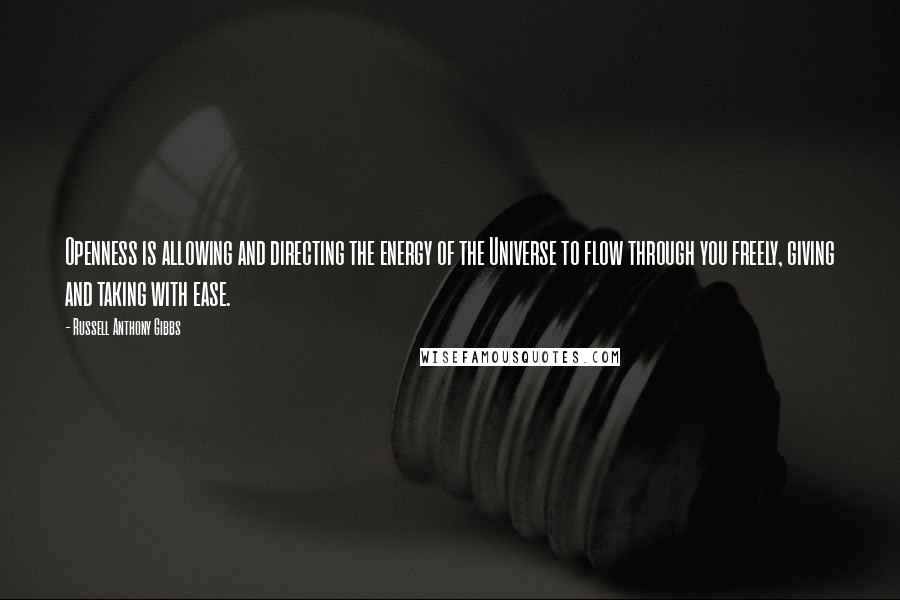 Russell Anthony Gibbs Quotes: Openness is allowing and directing the energy of the Universe to flow through you freely, giving and taking with ease.