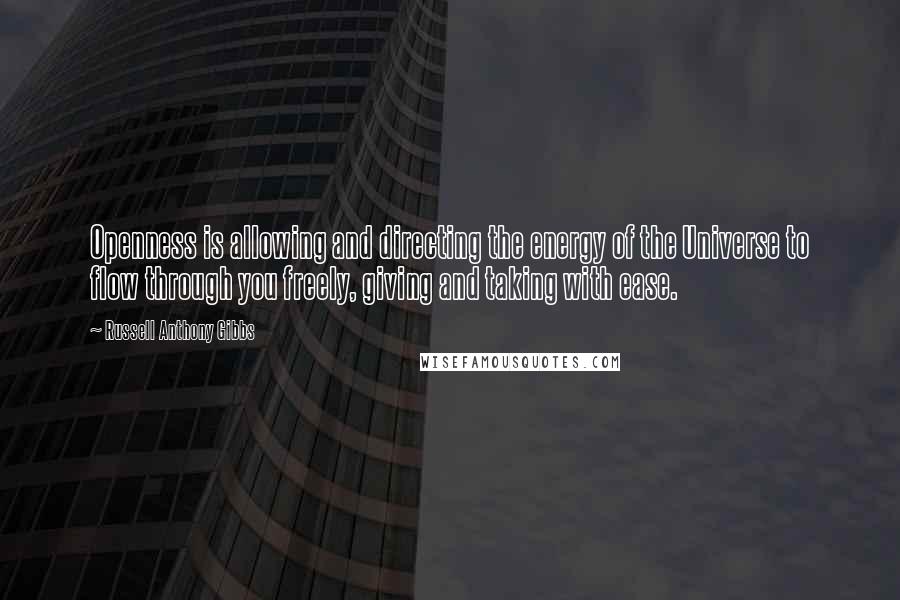 Russell Anthony Gibbs Quotes: Openness is allowing and directing the energy of the Universe to flow through you freely, giving and taking with ease.