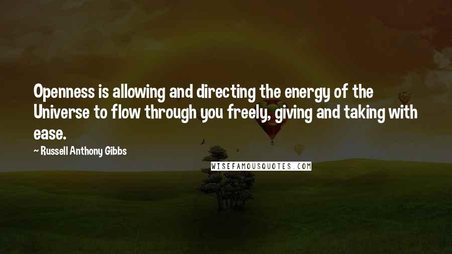 Russell Anthony Gibbs Quotes: Openness is allowing and directing the energy of the Universe to flow through you freely, giving and taking with ease.