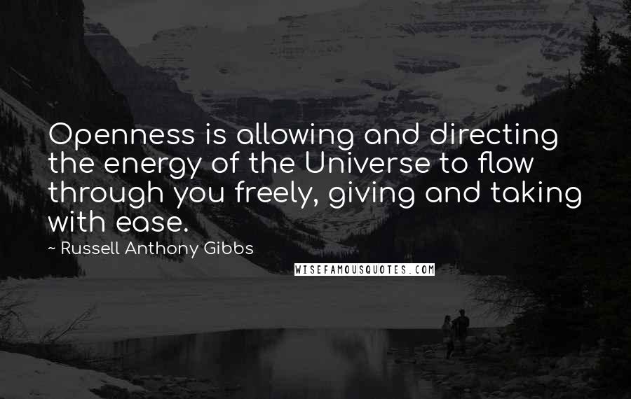 Russell Anthony Gibbs Quotes: Openness is allowing and directing the energy of the Universe to flow through you freely, giving and taking with ease.