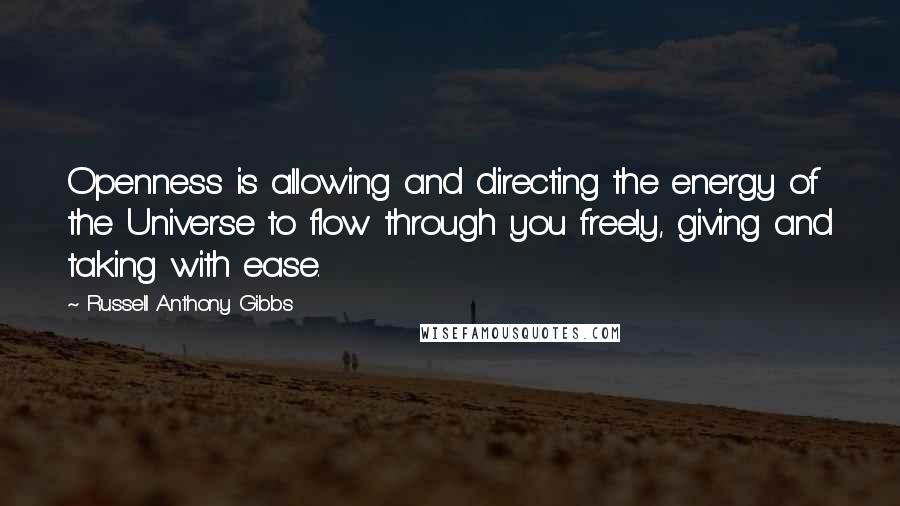 Russell Anthony Gibbs Quotes: Openness is allowing and directing the energy of the Universe to flow through you freely, giving and taking with ease.