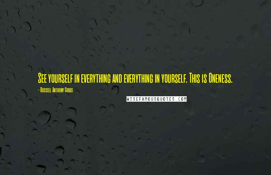 Russell Anthony Gibbs Quotes: See yourself in everything and everything in yourself. This is Oneness.