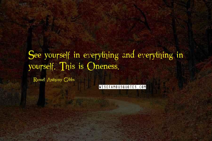 Russell Anthony Gibbs Quotes: See yourself in everything and everything in yourself. This is Oneness.