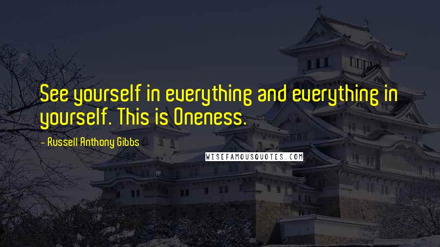 Russell Anthony Gibbs Quotes: See yourself in everything and everything in yourself. This is Oneness.