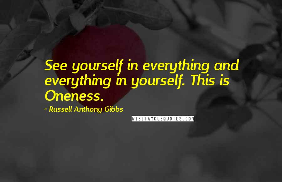 Russell Anthony Gibbs Quotes: See yourself in everything and everything in yourself. This is Oneness.