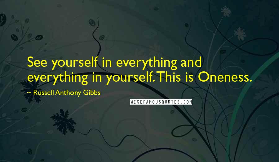 Russell Anthony Gibbs Quotes: See yourself in everything and everything in yourself. This is Oneness.