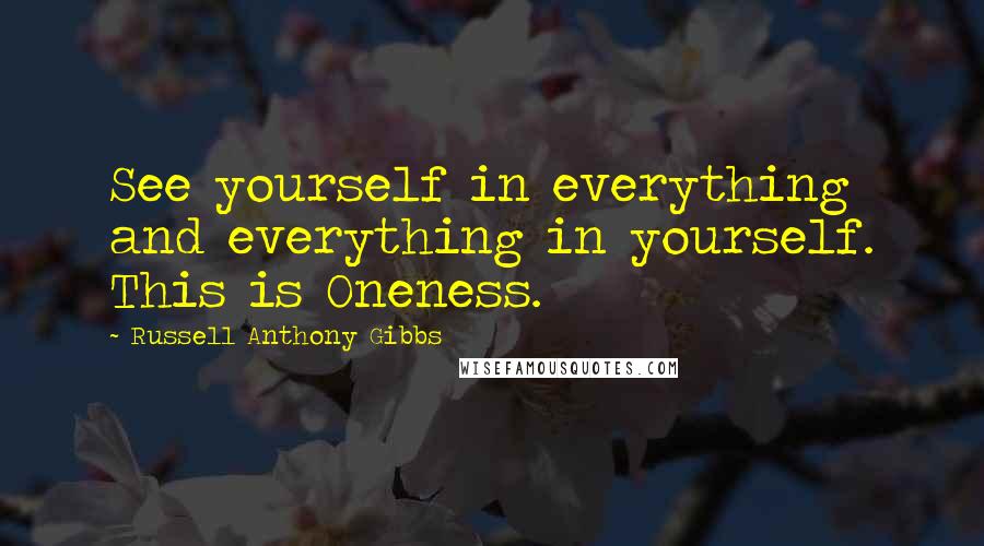 Russell Anthony Gibbs Quotes: See yourself in everything and everything in yourself. This is Oneness.