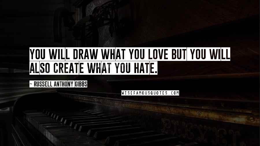 Russell Anthony Gibbs Quotes: You will draw what you love but you will also create what you hate.