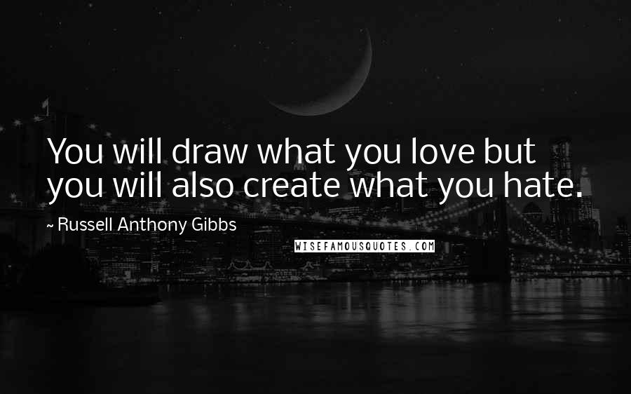 Russell Anthony Gibbs Quotes: You will draw what you love but you will also create what you hate.