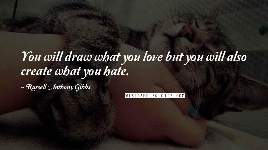 Russell Anthony Gibbs Quotes: You will draw what you love but you will also create what you hate.