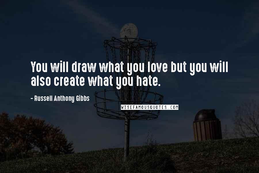 Russell Anthony Gibbs Quotes: You will draw what you love but you will also create what you hate.