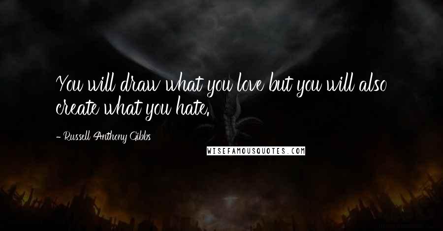 Russell Anthony Gibbs Quotes: You will draw what you love but you will also create what you hate.