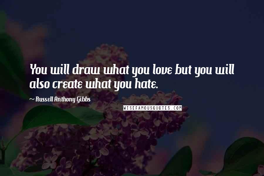 Russell Anthony Gibbs Quotes: You will draw what you love but you will also create what you hate.