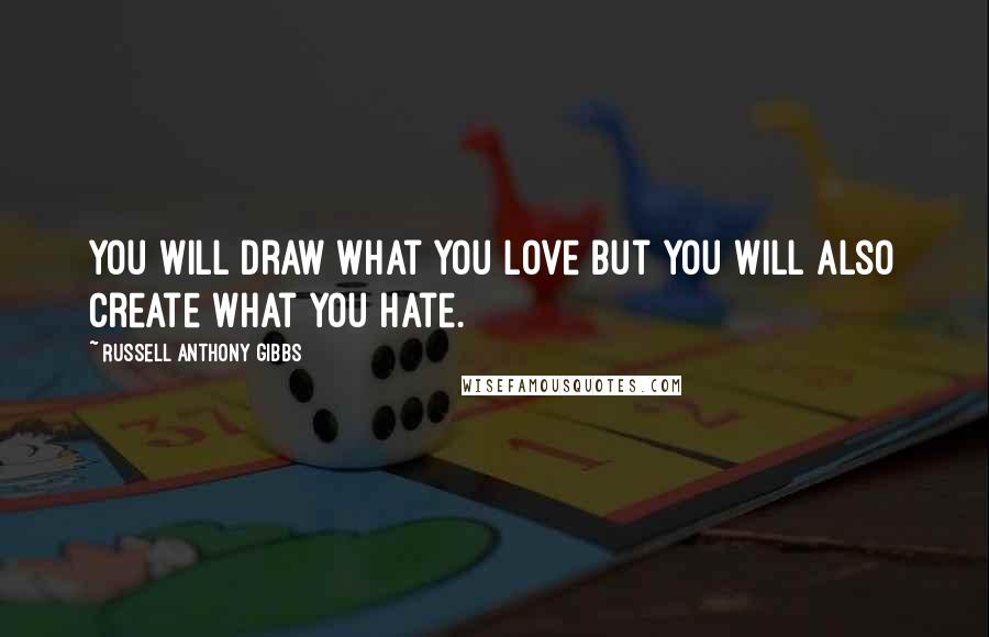 Russell Anthony Gibbs Quotes: You will draw what you love but you will also create what you hate.