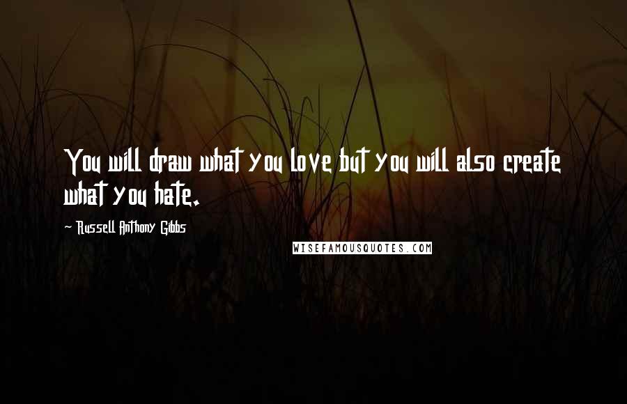 Russell Anthony Gibbs Quotes: You will draw what you love but you will also create what you hate.