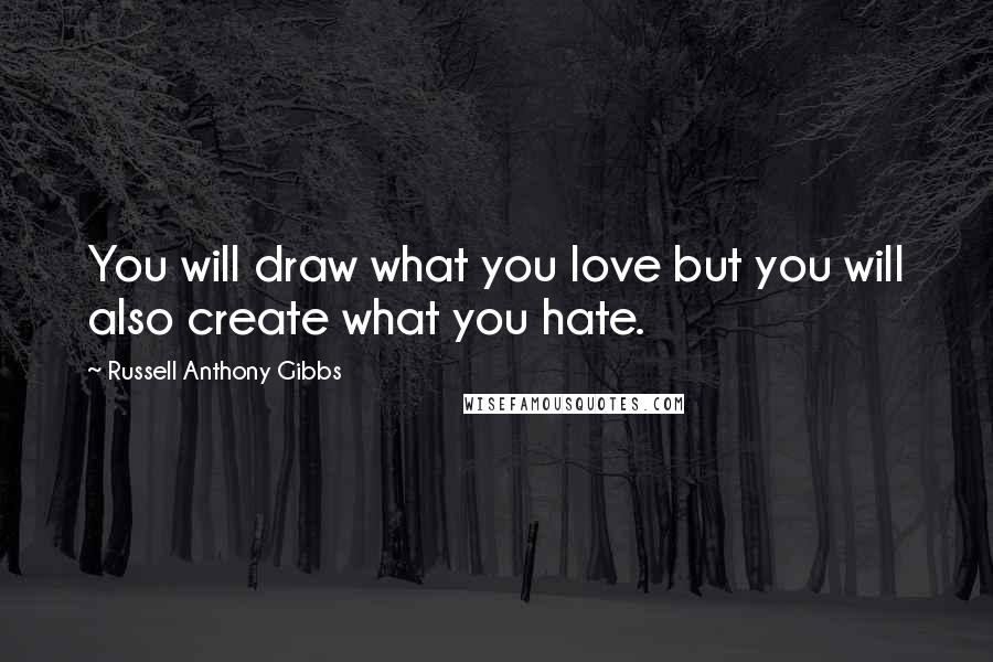 Russell Anthony Gibbs Quotes: You will draw what you love but you will also create what you hate.