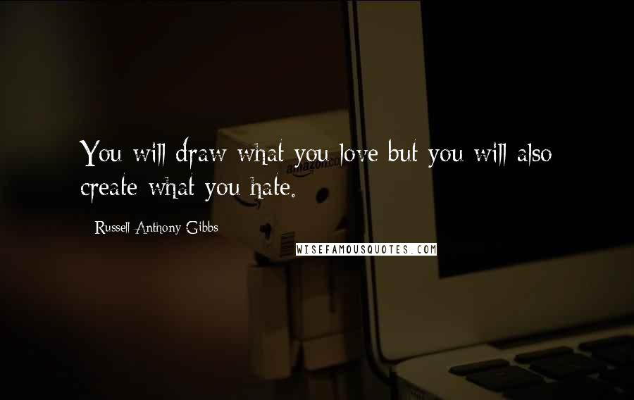 Russell Anthony Gibbs Quotes: You will draw what you love but you will also create what you hate.