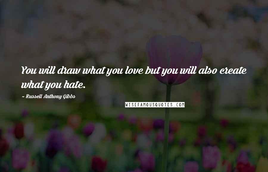 Russell Anthony Gibbs Quotes: You will draw what you love but you will also create what you hate.