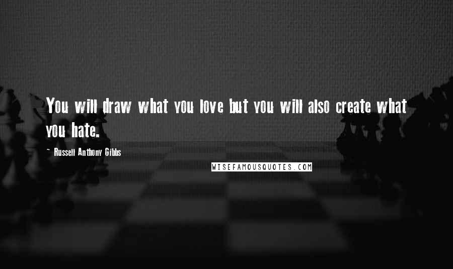 Russell Anthony Gibbs Quotes: You will draw what you love but you will also create what you hate.