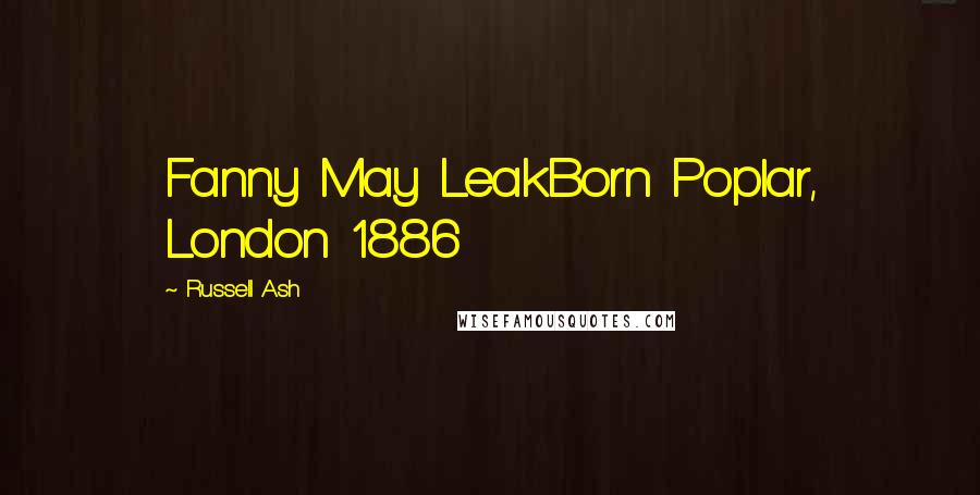Russell Ash Quotes: Fanny May LeakBorn Poplar, London 1886