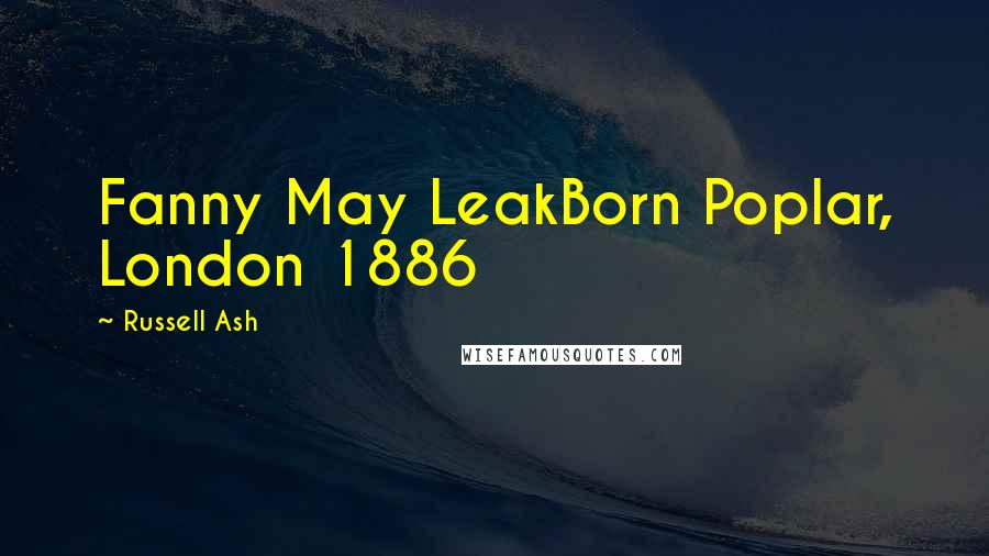 Russell Ash Quotes: Fanny May LeakBorn Poplar, London 1886