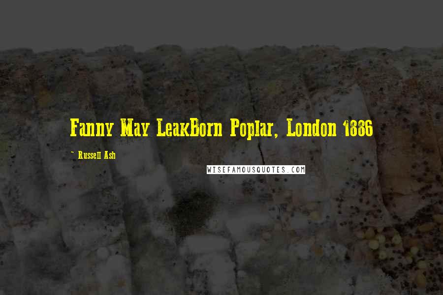 Russell Ash Quotes: Fanny May LeakBorn Poplar, London 1886