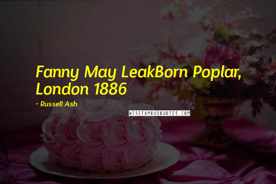 Russell Ash Quotes: Fanny May LeakBorn Poplar, London 1886