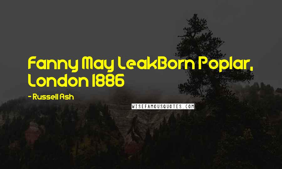 Russell Ash Quotes: Fanny May LeakBorn Poplar, London 1886