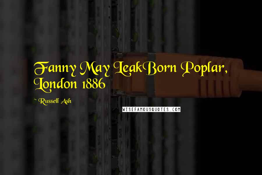 Russell Ash Quotes: Fanny May LeakBorn Poplar, London 1886