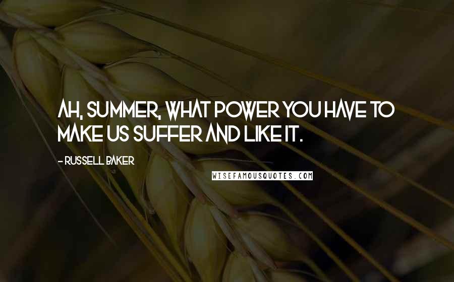 Russell Baker Quotes: Ah, summer, what power you have to make us suffer and like it.