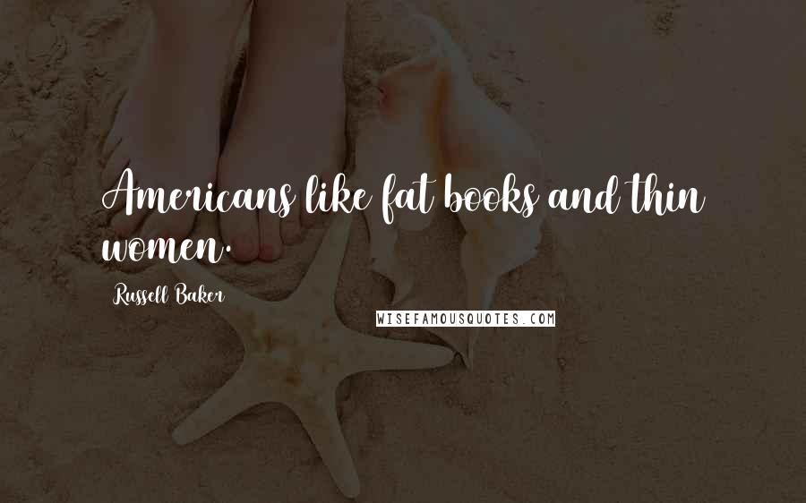 Russell Baker Quotes: Americans like fat books and thin women.