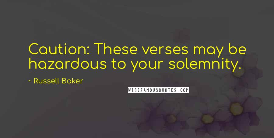 Russell Baker Quotes: Caution: These verses may be hazardous to your solemnity.