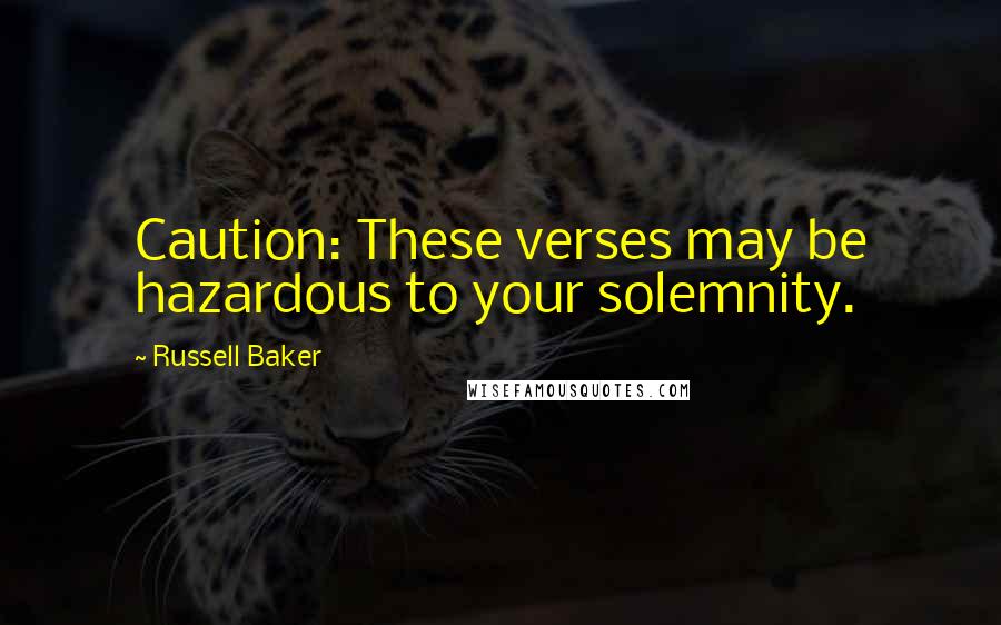 Russell Baker Quotes: Caution: These verses may be hazardous to your solemnity.