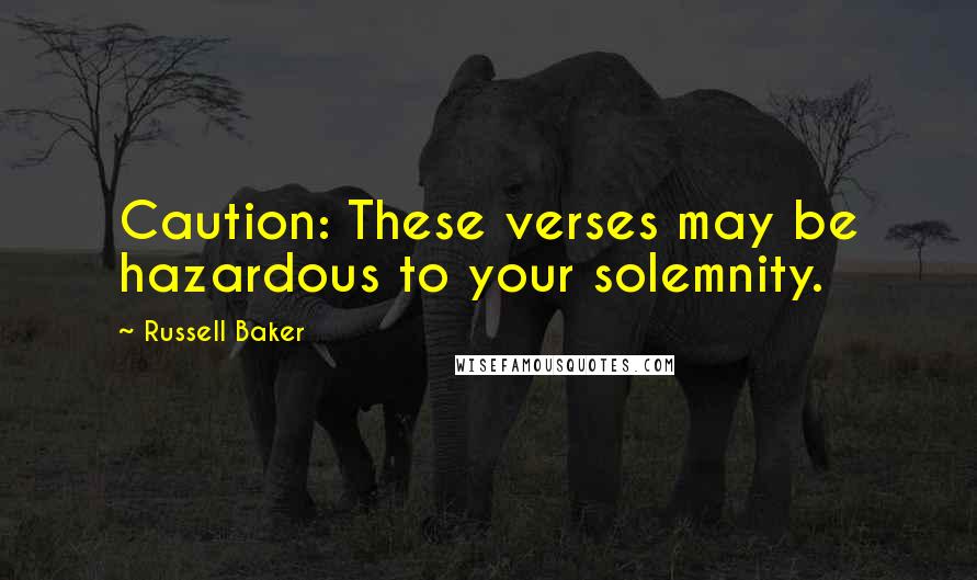 Russell Baker Quotes: Caution: These verses may be hazardous to your solemnity.