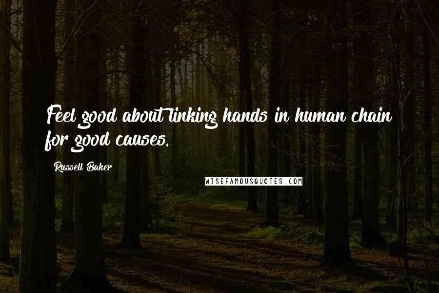 Russell Baker Quotes: Feel good about linking hands in human chain for good causes.
