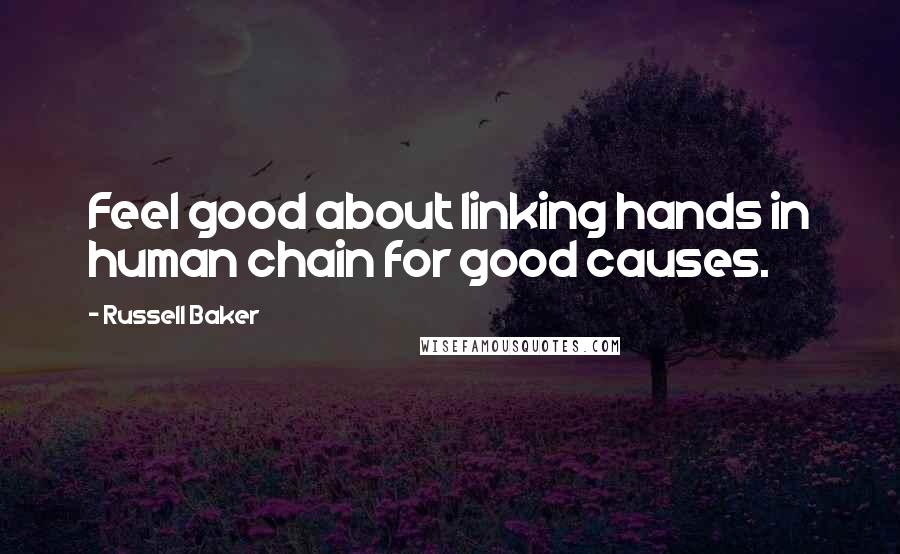 Russell Baker Quotes: Feel good about linking hands in human chain for good causes.